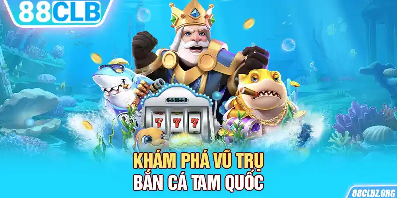 Khám phá vũ trụ Bắn Cá Tam Quốc