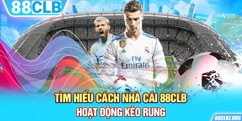 Tìm hiểu cách nhà cái 88CLB hoạt động kèo rung