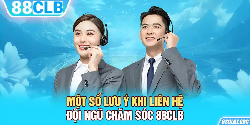 Một số lưu ý khi liên hệ đội ngũ chăm sóc 88CLB