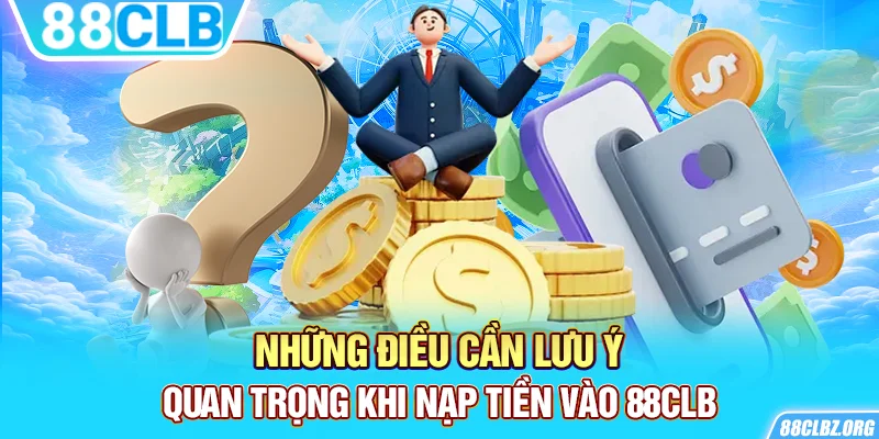 Những điều cần lưu ý quan trọng khi nạp tiền vào 88CLB