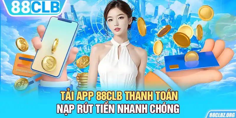 Tải app 88CLB thanh toán nạp rút tiền nhanh chóng