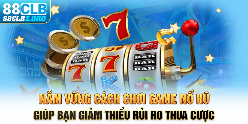 Nắm vững cách chơi game nổ hũ giúp bạn giảm thiểu rủi ro thua cược