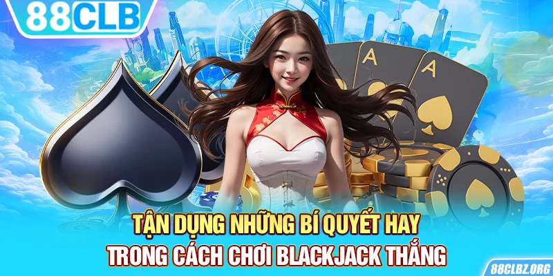 Tận dụng những bí quyết hay trong cách chơi blackjack thắng