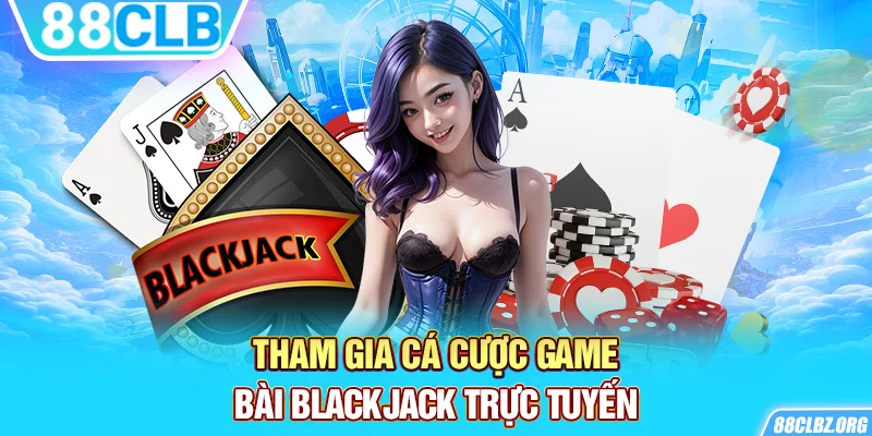 Tham gia cá cược game bài blackjack trực tuyến